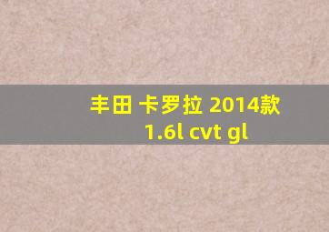 丰田 卡罗拉 2014款 1.6l cvt gl